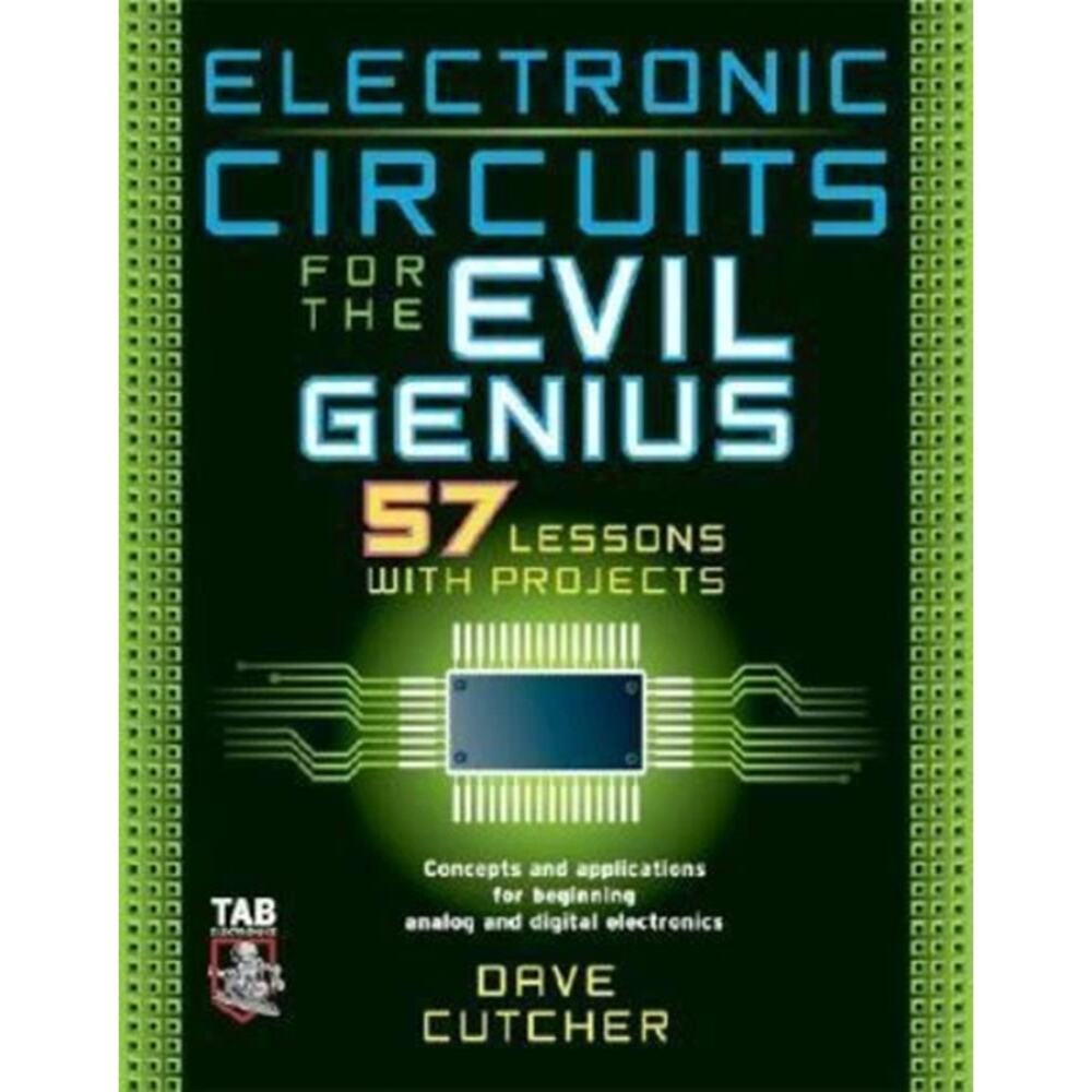 Evil Genius Ser.: Electronic Circuits for the Evil Genius : 57 Lessons with...